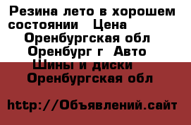 Резина лето в хорошем состоянии › Цена ­ 1 500 - Оренбургская обл., Оренбург г. Авто » Шины и диски   . Оренбургская обл.